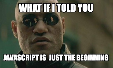 Meme Creator - Funny what if i told you javascript is just the beginning Meme Generator at ! Meme Creator - Funny what if i told you javascript is just the beginning Meme Generator at !