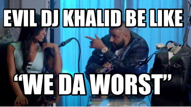 evil-dj-khalid-be-like-we-da-worst