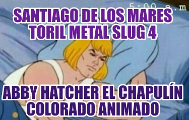 santiago-de-los-mares-toril-metal-slug-4-abby-hatcher-el-chapuln-colorado-animad070