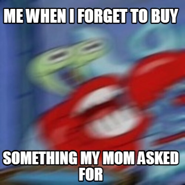 me-when-i-forget-to-buy-something-my-mom-asked-for