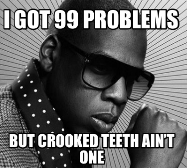 i-got-99-problems-but-crooked-teeth-aint-one2