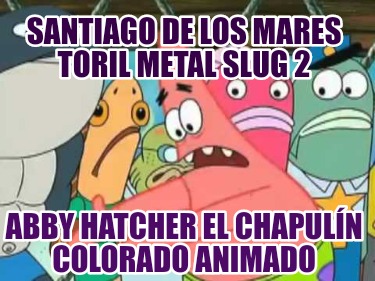 santiago-de-los-mares-toril-metal-slug-2-abby-hatcher-el-chapuln-colorado-animad0541