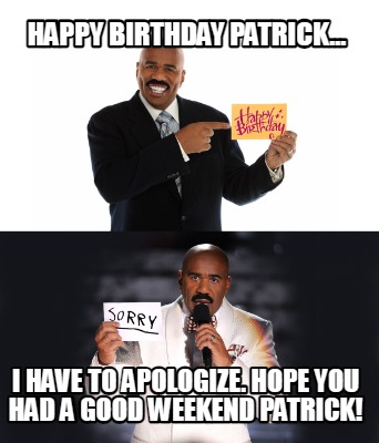 happy-birthday-patrick...-i-have-to-apologize.-hope-you-had-a-good-weekend-patri