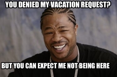 Meme Creator - Funny You denied my vacation request? But you can expect me  NOT being here Meme Generator at !
