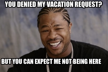 Meme Creator - Funny You denied my vacation request? But you can expect me NOT being here Meme Generator at ! Meme Creator - Funny You denied my vacation request? But you can expect me NOT being here Meme Generator at !