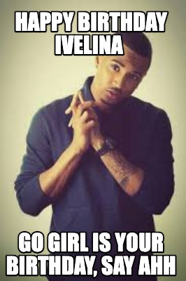 happy-birthday-ivelina-go-girl-is-your-birthday-say-ahh