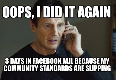 oops-i-did-it-again-3-days-in-facebook-jail-because-my-community-standards-are-s