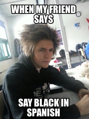 when-my-friend-says-say-black-in-spanish