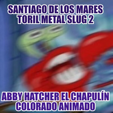 santiago-de-los-mares-toril-metal-slug-2-abby-hatcher-el-chapuln-colorado-animad4145