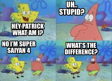 hey-patrick-what-am-i-whats-the-difference-no-im-super-saiyan-4-uh..-stupid