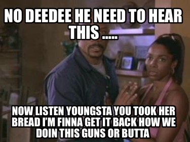 no-deedee-he-need-to-hear-this-..-now-listen-youngsta-you-took-her-bread-im-finn