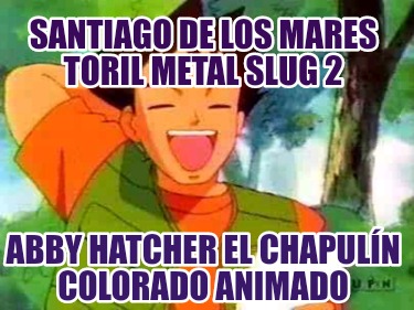 santiago-de-los-mares-toril-metal-slug-2-abby-hatcher-el-chapuln-colorado-animad906