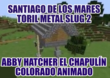 santiago-de-los-mares-toril-metal-slug-2-abby-hatcher-el-chapuln-colorado-animad399