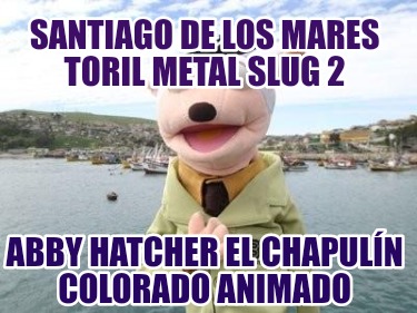 santiago-de-los-mares-toril-metal-slug-2-abby-hatcher-el-chapuln-colorado-animad602