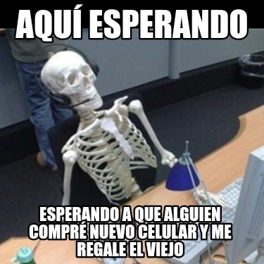 aqu-esperando-esperando-a-que-alguien-compr-nuevo-celular-y-me-regale-el-viejo