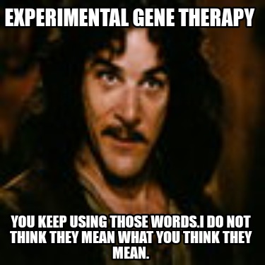 experimental-gene-therapy-you-keep-using-those-words.i-do-not-think-they-mean-wh