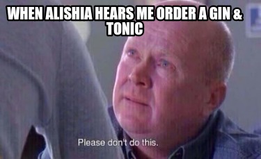 when-alishia-hears-me-order-a-gin-tonic