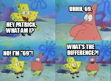 hey-patrick-what-am-i-uhhh-69.-no-im-69-whats-the-difference