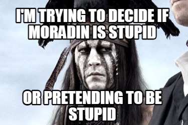 im-trying-to-decide-if-moradin-is-stupid-or-pretending-to-be-stupid