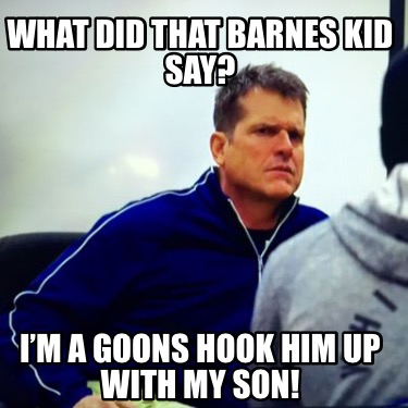 what-did-that-barnes-kid-say-im-a-goons-hook-him-up-with-my-son