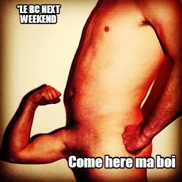 le-bc-next-weekend-come-here-ma-boi3