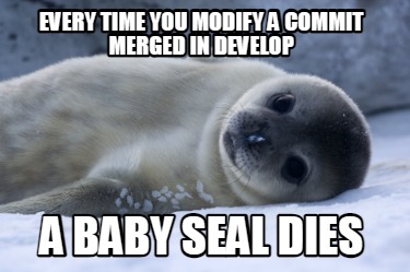 every-time-you-modify-a-commit-merged-in-develop-a-baby-seal-dies