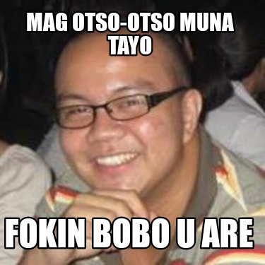 Meme Creator - Funny Mag otso-otso muna tayo Fokin bobo u are Meme ...