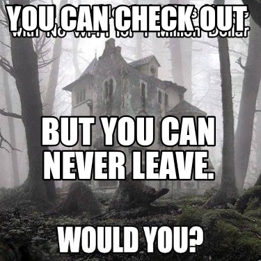 you-can-check-out-but-you-can-never-leave