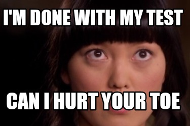 im-done-with-my-test-can-i-hurt-your-toe