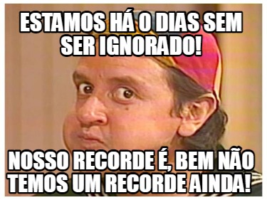 estamos-h-0-dias-sem-ser-ignorado-nosso-recorde-bem-no-temos-um-recorde-ainda