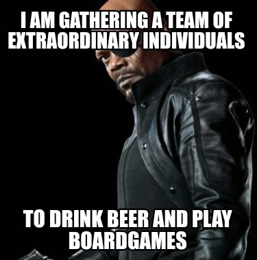 i-am-gathering-a-team-of-extraordinary-individuals-to-drink-beer-and-play-boardg