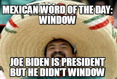 mexican-word-of-the-day-window-joe-biden-is-president-but-he-didnt-window