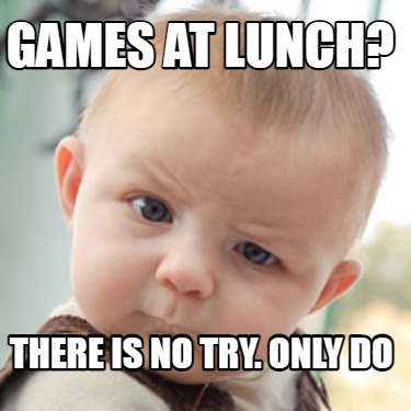 games-at-lunch-there-is-no-try.-only-do