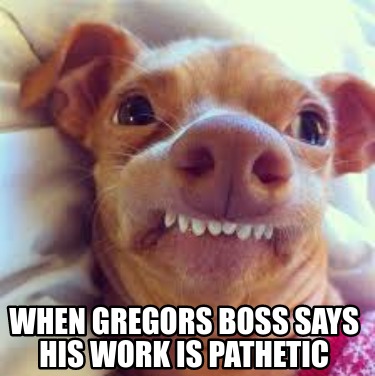 when-gregors-boss-says-his-work-is-pathetic
