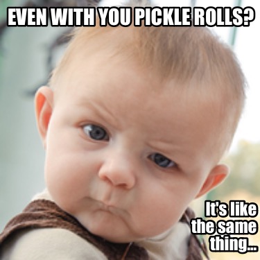even-with-you-pickle-rolls-its-like-the-same-thing