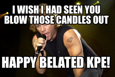 i-wish-i-had-seen-you-blow-those-candles-out-happy-belated-kpe