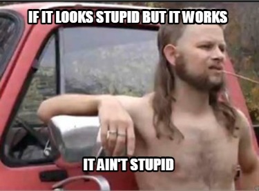 if-it-looks-stupid-but-it-works-it-aint-stupid1