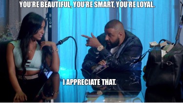 youre-beautiful-youre-smart-youre-loyal.-i-appreciate-that