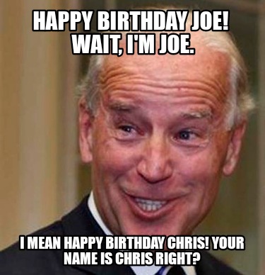 Meme Creator - Funny Happy Birthday Joe! Wait, I'm Joe. I mean Happy Birthday Chris! Your name is Ch Meme Generator at ! Meme Creator - Funny Happy Birthday Joe! Wait, I'm Joe. I mean Happy Birthday Chris! Your name is Ch Meme Generator at !