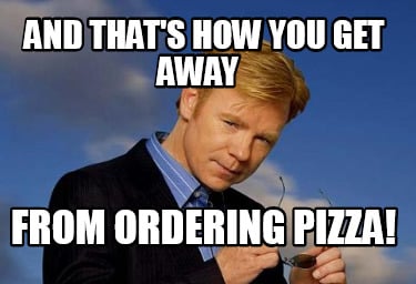 and-thats-how-you-get-away-from-ordering-pizza