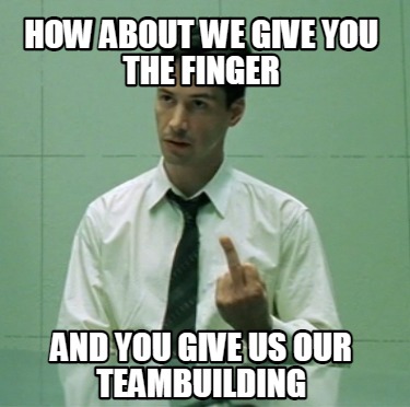 how-about-we-give-you-the-finger-and-you-give-us-our-teambuilding