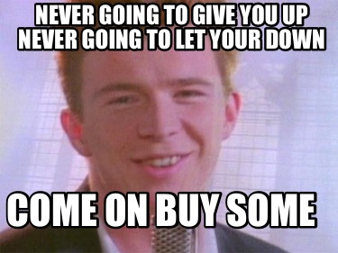 never-going-to-give-you-up-never-going-to-let-your-down-come-on-buy-some