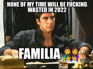 none-of-my-time-will-be-fucking-wasted-in-2022-familia-