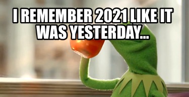 i-remember-2021-like-it-was-yesterday3