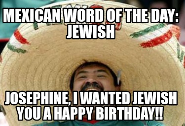 mexican-word-of-the-day-jewish-josephine-i-wanted-jewish-you-a-happy-birthday