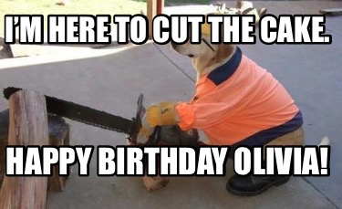 im-here-to-cut-the-cake.-happy-birthday-olivia