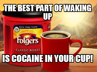 the-best-part-of-waking-up-is-cocaine-in-your-cup9