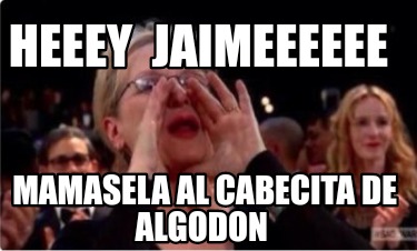 heeey-jaimeeeeee-mamasela-al-cabecita-de-algodon