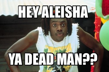 hey-aleisha-ya-dead-man