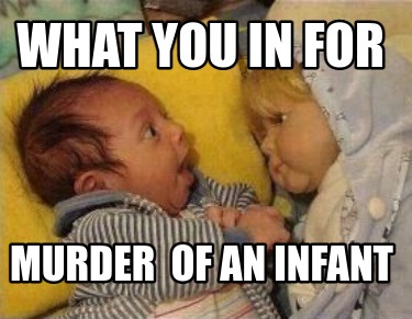 what-you-in-for-murder-of-an-infant